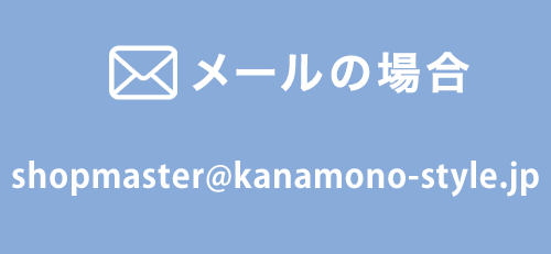 メールでのお問い合わせはshopmaster@kanamono-style.jp